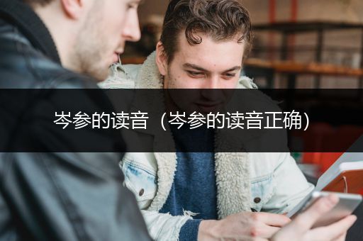 岑参的读音（岑参的读音正确）